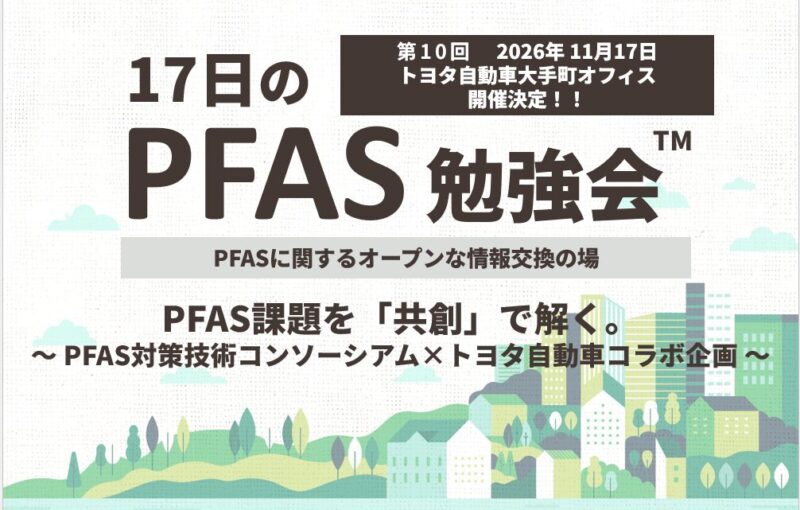 【11月17日(火)開催】17日のPFAS勉強会:第10回記念開催ご案内 ~PFAS対策技術コンソーシアム×トヨタ自動車コラボ企画~(PFAS対策技術コンソーシアム会員 流機エンジニアリング主催)